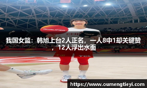 我国女篮：韩旭上台2人正名，一人8中1却关键赞，12人浮出水面