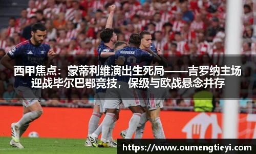 西甲焦点：蒙蒂利维演出生死局——吉罗纳主场迎战毕尔巴鄂竞技，保级与欧战悬念并存