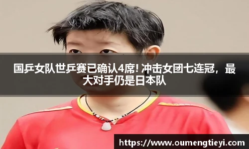 国乒女队世乒赛已确认4席! 冲击女团七连冠，最大对手仍是日本队