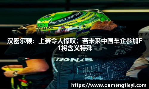汉密尔顿：上赛令人惊叹；若未来中国车企参加F1将含义特殊
